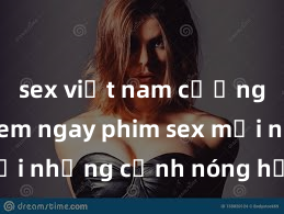 sex việt nam cưỡng hiếp Xem ngay phim sex mới nhất với những cảnh nóng hổi không thể bỏ lỡ! Cơ hội tận hưởng những khoảnh khắc đầy kích thích ngay hôm nay!