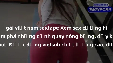 gái việt nam sextape Xem sex cưỡng hiếp vietsub để khám phá những cảnh quay nóng bỏng, đầy kích thích và cuốn hút. Được dựng vietsub chất lượng cao, đảm bảo đem lại trải nghiệm mới lạ và đáng nhớ.