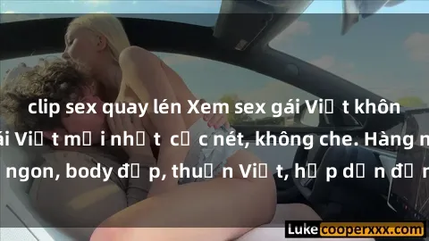 clip sex quay lén Xem sex gái Việt không che - Clip sex gái Việt mới nhất  cực nét, không che. Hàng ngon, body đẹp, thuần Việt, hấp dẫn đến từng khoảnh khắc.