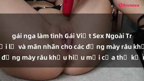 gái nga làm tình Gái Việt Sex Ngoài Trời: Trải nghiệm mới lạ và mãn nhãn cho các đấng mày râu khẩu hiệu mới của thế kỷ này.
