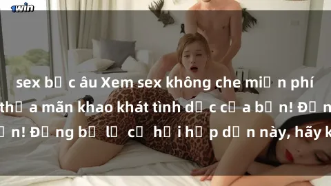 sex bắc âu Xem sex không che miễn phí ngay hôm nay để thỏa mãn khao khát tình dục của bạn! Đừng bỏ lỡ cơ hội hấp dẫn này, hãy khám phá ngay!