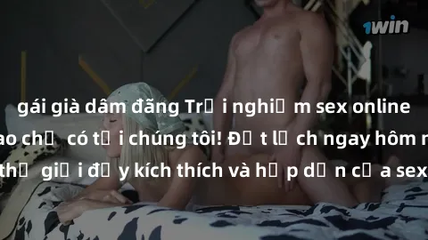 gái già dâm đãng Trải nghiệm sex online không che đỉnh cao chỉ có tại chúng tôi! Đặt lịch ngay hôm nay để khám phá thế giới đầy kích thích và hấp dẫn của sex online không giới hạn. Khám phá ngay!