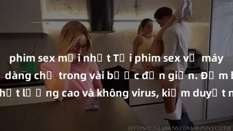 phim sex mới nhất Tải phim sex về máy nhanh chóng và dễ dàng chỉ trong vài bước đơn giản. Đảm bảo chất lượng cao và không virus, kiểm duyệt nhanh chóng trước khi tải về.