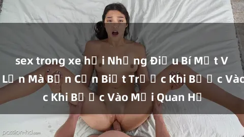 sex trong xe hơi Những Điều Bí Mật Về Sex Người Lớn Mà Bạn Cần Biết Trước Khi Bước Vào Mối Quan Hệ