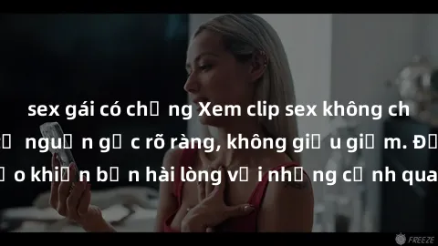sex gái có chồng Xem clip sex không che mới - Nguồn gốc từ nguồn gốc rõ ràng, không giấu giếm. Đảm bảo khiến bạn hài lòng với những cảnh quay táo bạo và đầy kích thích.