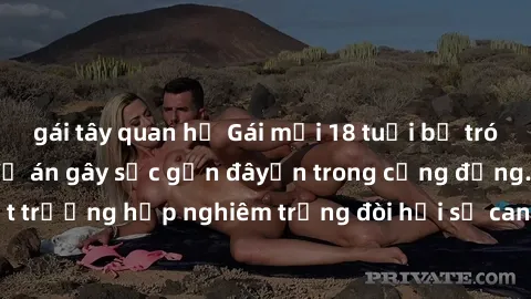 gái tây quan hệ Gái mới 18 tuổi bị trói và bị hiếp dâm: Vụ án gây sốc gần đâyến trong cộng đồng. Đây là một trường hợp nghiêm trọng đòi hỏi sự can thiệp mạnh mẽ từ phía công lý.