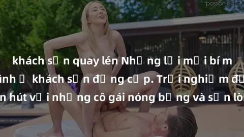 khách sạn quay lén Những lời mời bí mật: Gái Việt làm tình ở khách sạn đẳng cấp. Trải nghiệm độc đáo và cuốn hút với những cô gái nóng bỏng và sẵn lòng thỏa mãn mọi nhu cầu của bạn.
