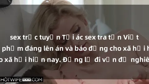 sex trực tuyến Tội ác sex tra tấn Việt Nam: những vụ vi phạm đáng lên án và báo động cho xã hội hiện nay. Đừng lờ đi vấn đề nghiêm trọng này!