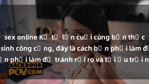 sex online Kể từ lần cuối cùng bạn thực hành sex nhà vệ sinh công cộng, đây là cách bạn phải làm để tránh rủi ro và tối ưu trải nghiệm.