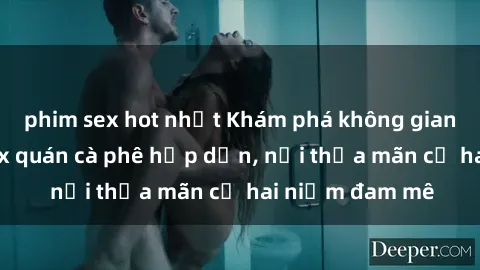 phim sex hot nhất Khám phá không gian độc đáo tại sex quán cà phê hấp dẫn, nơi thỏa mãn cả hai niềm đam mê