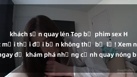 khách sạn quay lén Top bộ phim sex Hàn Quốc hot nhất mọi thời đại bạn không thể bỏ lỡ! Xem ngay để khám phá những cảnh quay nóng bỏng, đầy nghẹt thở!