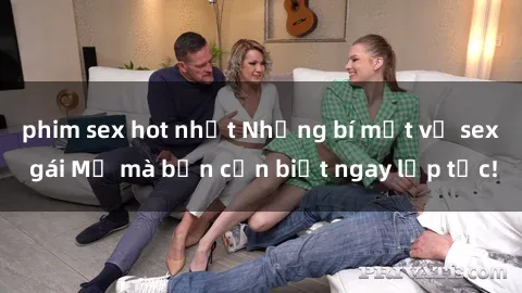 phim sex hot nhất Những bí mật về sex gái Mỹ mà bạn cần biết ngay lập tức!
