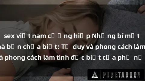 sex việt nam cưỡng hiếp Những bí mật về sex gái Nga mà bạn chưa biết: Tư duy và phong cách làm tình đặc biệt của phụ nữ Nga