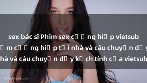 sex bác sĩ Phim sex cưỡng hiếp vietsub: Nữ sinh bị tên trộm cưỡng hiếp tại nhà và câu chuyện đầy kịch tính của vietsub