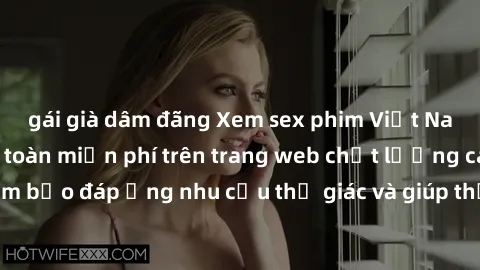 gái già dâm đãng Xem sex phim Việt Nam không che hoàn toàn miễn phí trên trang web chất lượng cao. Đảm bảo đáp ứng nhu cầu thị giác và giúp thỏa mãn mong muốn của bạn.