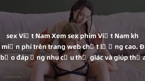 sex Việt Nam Xem sex phim Việt Nam không che hoàn toàn miễn phí trên trang web chất lượng cao. Đảm bảo đáp ứng nhu cầu thị giác và giúp thỏa mãn mong muốn của bạn.