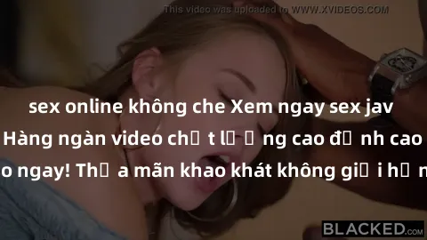 sex online không che Xem ngay sex jav full HD miễn phí - Hàng ngàn video chất lượng cao đỉnh cao chỉ cần click vào ngay! Thỏa mãn khao khát không giới hạn, đón chờ những trải nghiệm mới lạ!