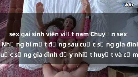 sex gái sinh viên việt nam Chuyện sex gái Việt có chồng: Những bí mật đằng sau cuộc sống gia đình đầy nhiệt huyết và cảm xúc