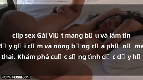 clip sex Gái Việt mang bầu và làm tình: Màn trình diễn đầy gợi cảm và nóng bỏng của phụ nữ mang thai. Khám phá cuộc sống tình dục đầy hấp dẫn và mới lạ của họ!