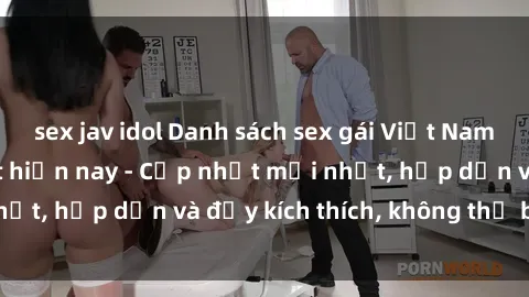 sex jav idol Danh sách sex gái Việt Nam sinh viên hot nhất hiện nay - Cập nhật mới nhất, hấp dẫn và đầy kích thích, không thể bỏ qua!