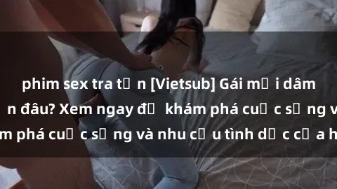 phim sex tra tấn [Vietsub] Gái mại dâm châu Á hấp dẫn đến đâu? Xem ngay để khám phá cuộc sống và nhu cầu tình dục của họ!