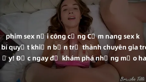 phim sex nơi công cộng Cẩm nang sex không che: Những bí quyết khiến bạn trở thành chuyên gia trong chuyện ấy! Đọc ngay để khám phá những mẹo hay và bí quyết tình dục không che.