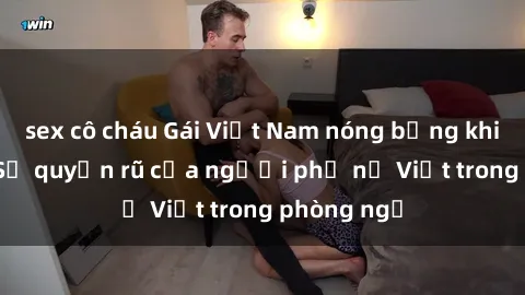 sex cô cháu Gái Việt Nam nóng bỏng khi làm tình: Sự quyến rũ của người phụ nữ Việt trong phòng ngủ