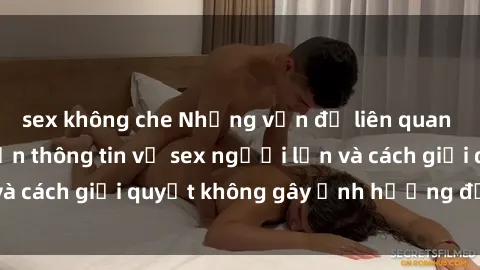 sex không che Những vấn đề liên quan đến việc tiếp cận thông tin về sex người lớn và cách giải quyết không gây ảnh hưởng đến trẻ em
