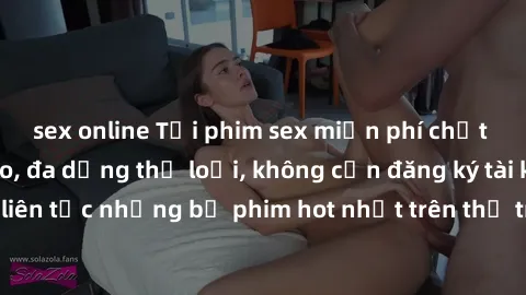 sex online Tải phim sex miễn phí chất lượng cao độc đáo, đa dạng thể loại, không cần đăng ký tài khoản. Cập nhật liên tục những bộ phim hot nhất trên thị trường. Sự lựa chọn hàng đầu cho người yêu thí