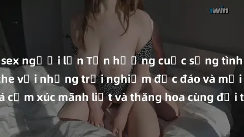 sex người lớn Tận hưởng cuộc sống tình dục online không che với những trải nghiệm độc đáo và mới lạ. Khám phá cảm xúc mãnh liệt và thăng hoa cùng đối tác tại các trang web chuyên nghiệp.