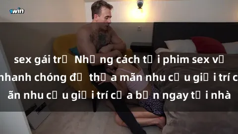 sex gái trẻ Những cách tải phim sex về máy đơn giản và nhanh chóng để thỏa mãn nhu cầu giải trí của bạn ngay tại nhà