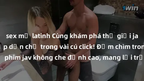 sex mỹ latinh Cùng khám phá thế giới jav không che siêu hấp dẫn chỉ trong vài cú click! Đắm chìm trong những bộ phim jav không che đỉnh cao, mang lại trải nghiệm thú vị và đầy kích thích.