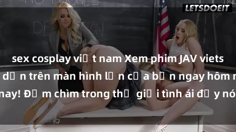sex cosplay việt nam Xem phim JAV vietsub mới nhất và hấp dẫn trên màn hình lớn của bạn ngay hôm nay! Đắm chìm trong thế giới tình ái đầy nóng bỏng và kích thích.
