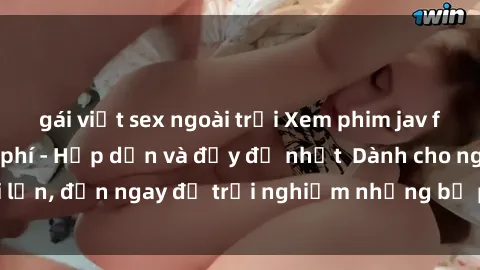 gái việt sex ngoài trời Xem phim jav full HD online miễn phí - Hấp dẫn và đầy đủ nhất  Dành cho người lớn, đến ngay để trải nghiệm những bộ phim hấp dẫn và hấp dẫn.