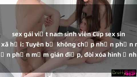 sex gái việt nam sinh viên Clip sex sinh viên gây sốt mạng xã hội: Tuyên bố không chấp nhận phần mềm gián điệp, đòi xóa hình ảnh trên internet