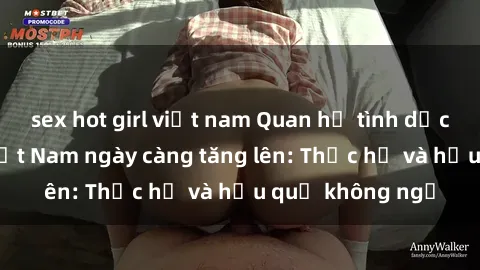 sex hot girl việt nam Quan hệ tình dục của nữ sinh Việt Nam ngày càng tăng lên: Thực hư và hậu quả không ngờ