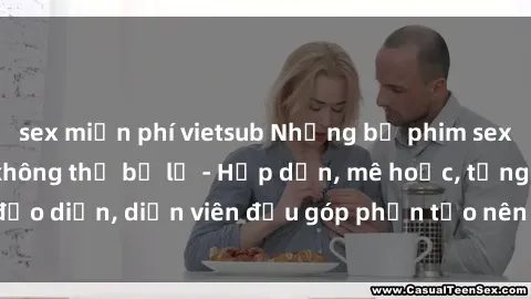 sex miễn phí vietsub Những bộ phim sex gái già đỉnh cao không thể bỏ lỡ - Hấp dẫn, mê hoặc, từng đạo diễn, diễn viên đều góp phần tạo nên sự hấp dẫn, kích thích.