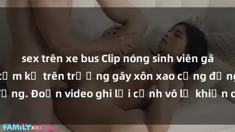 sex trên xe bus Clip nóng sinh viên gây sốc: Hành động cấm kỵ trên trường gây xôn xao cộng đồng. Đoạn video ghi lại cảnh vô lễ khiến dư luận bức xúc.