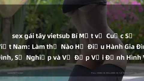 sex gái tây vietsub Bí Mật về Cuộc Sống Của Các MILF Việt Nam: Làm thế Nào Họ Điều Hành Gia Đình, Sự Nghiệp và Vẻ Đẹp Với Định Hình Văn Hóa Đương Đại