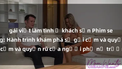 gái việt làm tình ở khách sạn Phim sex bà mẹ nóng bỏng: Hành trình khám phá sự gợi cảm và quyến rũ của người phụ nữ trưởng thành.