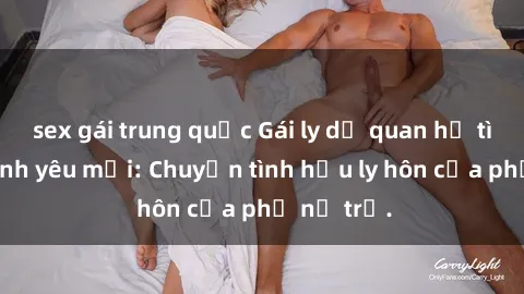 sex gái trung quốc Gái ly dị quan hệ tìm kiếm tình yêu mới: Chuyện tình hậu ly hôn của phụ nữ trẻ.