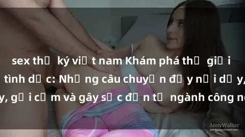 sex thư ký việt nam Khám phá thế giới của phim sex nô lệ tình dục: Những câu chuyện đầy nổi dậy, gợi cảm và gây sốc đến từ ngành công nghiệp giải trí đen tối