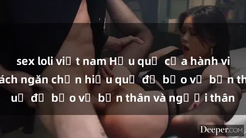 sex loli việt nam Hậu quả của hành vi bạo dâm sex và cách ngăn chặn hiệu quả để bảo vệ bản thân và người thân