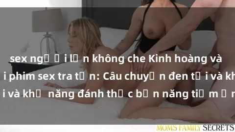 sex người lớn không che Kinh hoàng và đầy kích thích với phim sex tra tấn: Câu chuyện đen tối và khả năng đánh thức bản năng tiềm ẩn trong con người