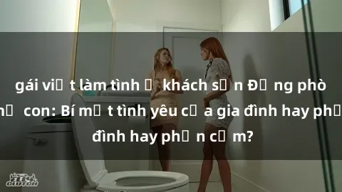 gái việt làm tình ở khách sạn Động phòng sex mẹ con: Bí mật tình yêu của gia đình hay phản cảm?