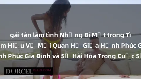 gái tân làm tình Những Bí Mật trong Tình Dục Gia Đình: Tìm Hiểu Về Mối Quan Hệ Giữa Hạnh Phúc Gia Đình và Sự Hài Hòa Trong Cuộc Sống Tình Dục