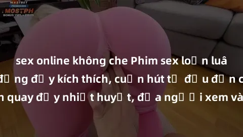 sex online không che Phim sex loạn luân Nhật Bản: Hành động đầy kích thích, cuốn hút từ đầu đến cuối. Những cảnh quay đầy nhiệt huyết, đưa người xem vào thế giới độc đáo của tình thân. Đừng bỏ lỡ!