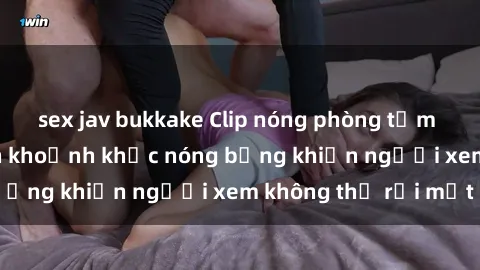 sex jav bukkake Clip nóng phòng tắm gây sốt: Cận cảnh khoảnh khắc nóng bỏng khiến người xem không thể rời mắt