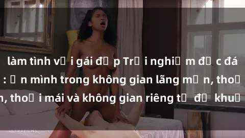 làm tình với gái đẹp Trải nghiệm độc đáo tại sex nhà nghỉ: ẩn mình trong không gian lãng mạn, thoải mái và không gian riêng tư để khuấy động tình ái.