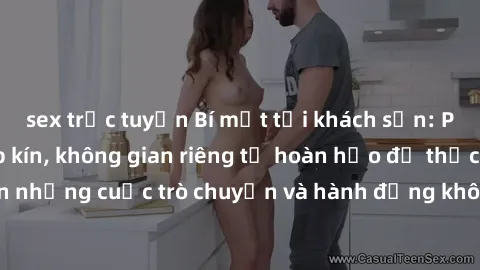 sex trực tuyến Bí mật tại khách sạn: Phòng quay lén khép kín, không gian riêng tư hoàn hảo để thực hiện những cuộc trò chuyện và hành động không bị người khác phát hiện.
